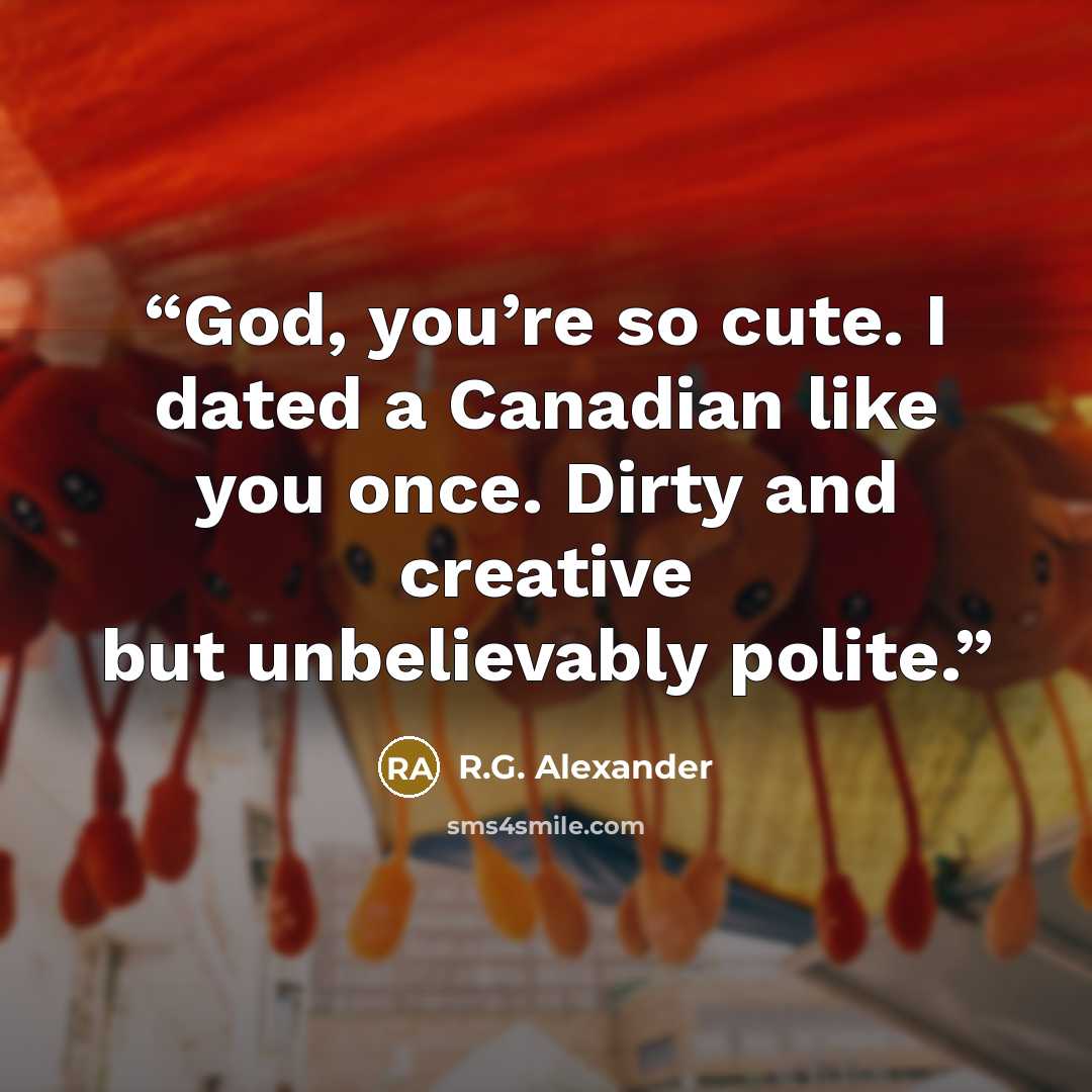 “God, you’re so cute. I dated a Canadian like you once. Dirty and creative but unbelievably polite.” quote by R.G. Alexander
