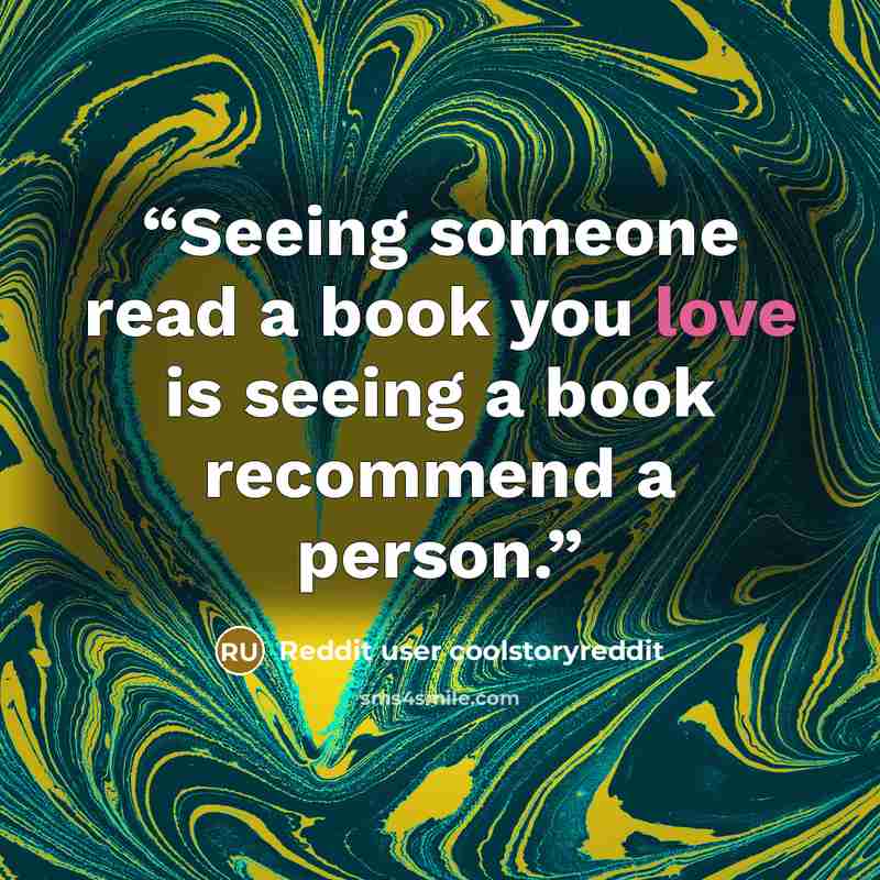 “Seeing someone read a book you love is seeing a book recommend a person.” quote by Reddit user coolstoryreddit