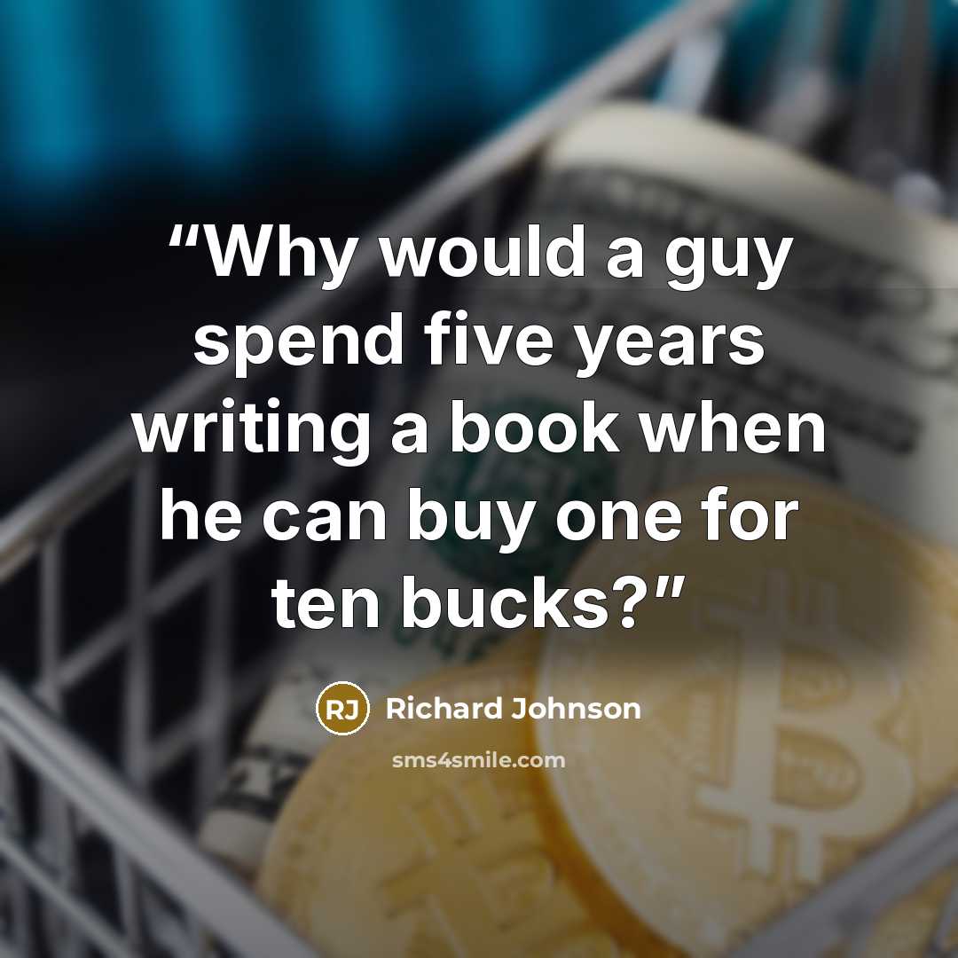 “Why would a guy spend five years writing a book when he can buy one for ten bucks?” quote by Richard Johnson