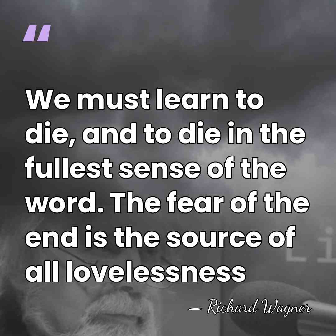 We must learn to die, and to die in the fullest sense&hellip; - Richard Wagner