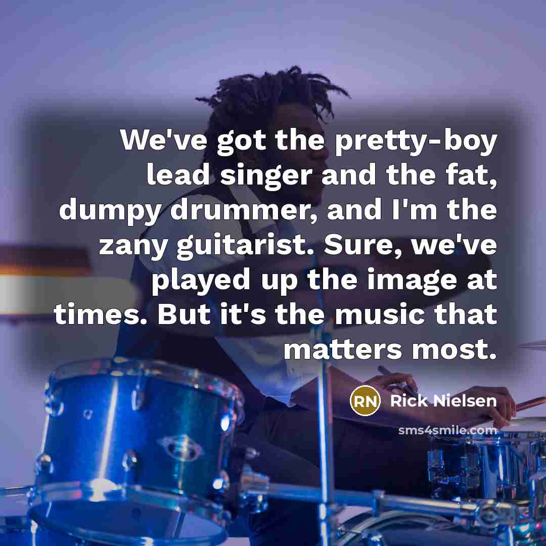 “We've got the pretty-boy lead singer and the fat, dumpy…” quote by Rick Nielsen