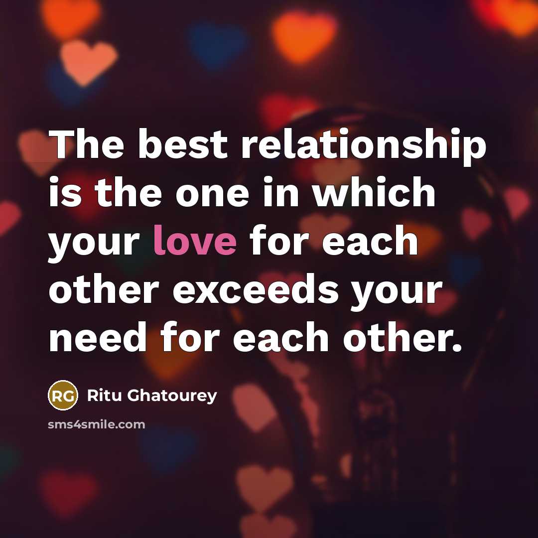 “The best relationship is the one in which your love for each other exceeds your need for each other.” quote by Ritu Ghatourey