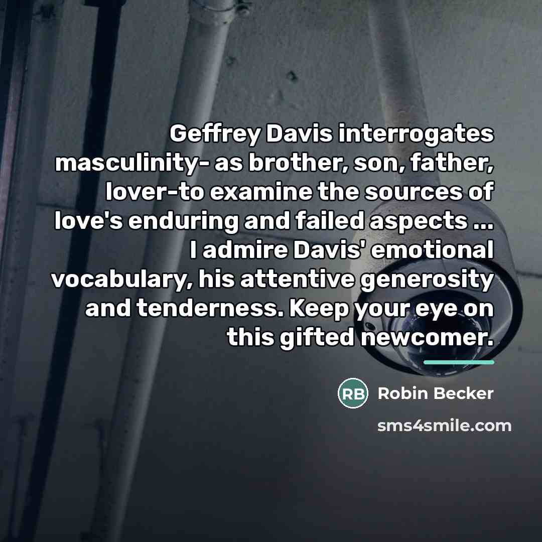 “Geffrey Davis interrogates masculinity- as brother, son, father, lover-to examine…” quote by Robin Becker