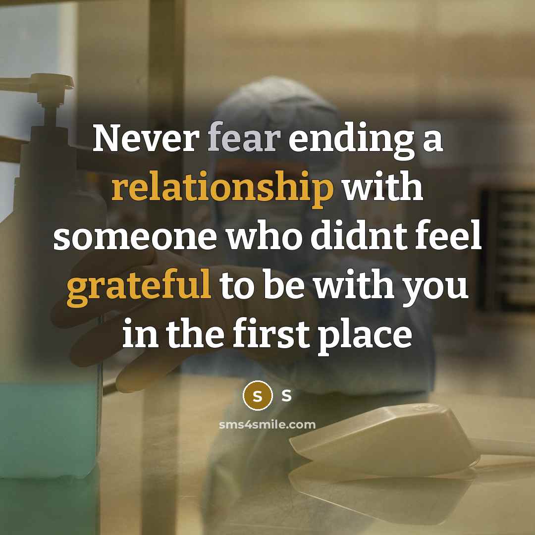 “Never fear ending a relationship with someone who didnt feel grateful to be with you in the first place” quote by S