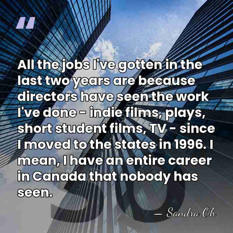 All the jobs I've gotten in the last two years are because&hellip; - Sandra Oh