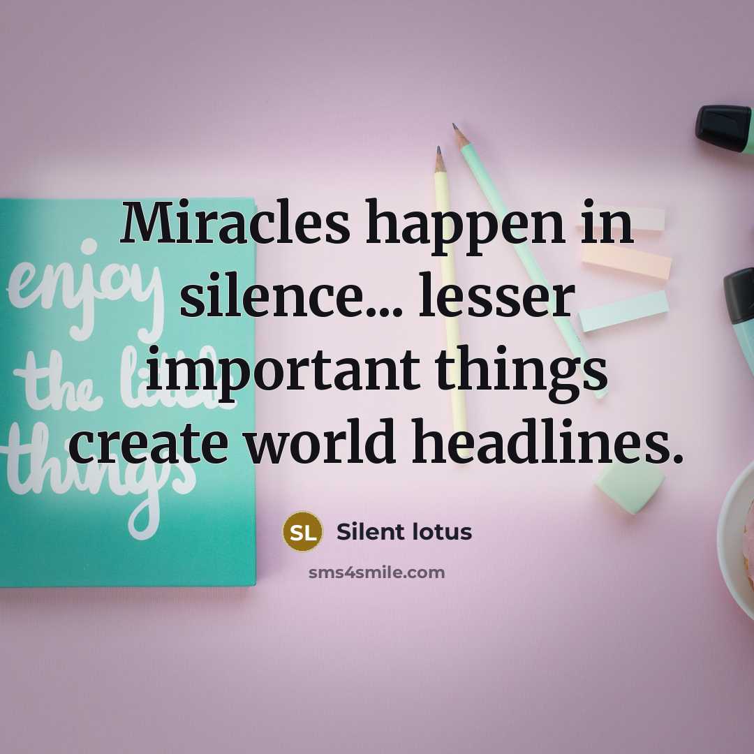 “Miracles happen in silence... lesser important things create world headlines.…” quote by Silent lotus