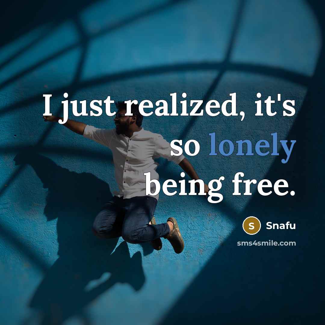 “I just realized, it's so lonely being free.…” quote by Snafu
