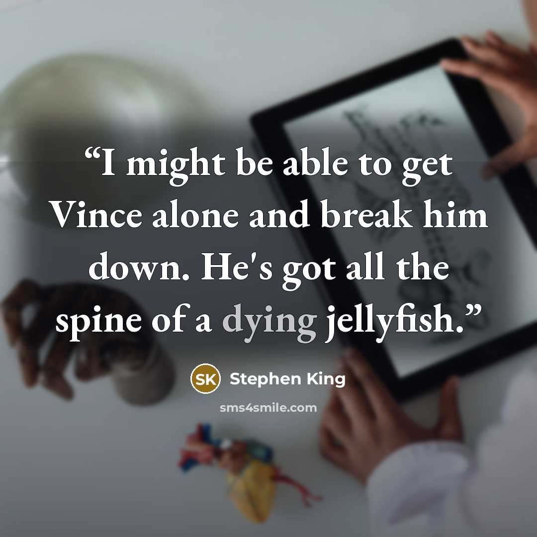 “I might be able to get Vince alone and break him down. He's got all the spine of a dying jellyfish.” quote by Stephen King