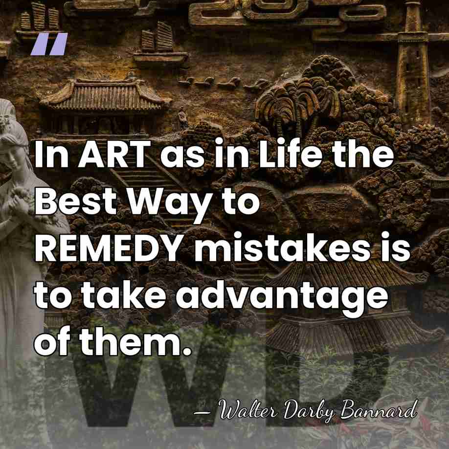 In ART as in Life the Best Way to REMEDY mistakes is&hellip; - Walter Darby Bannard
