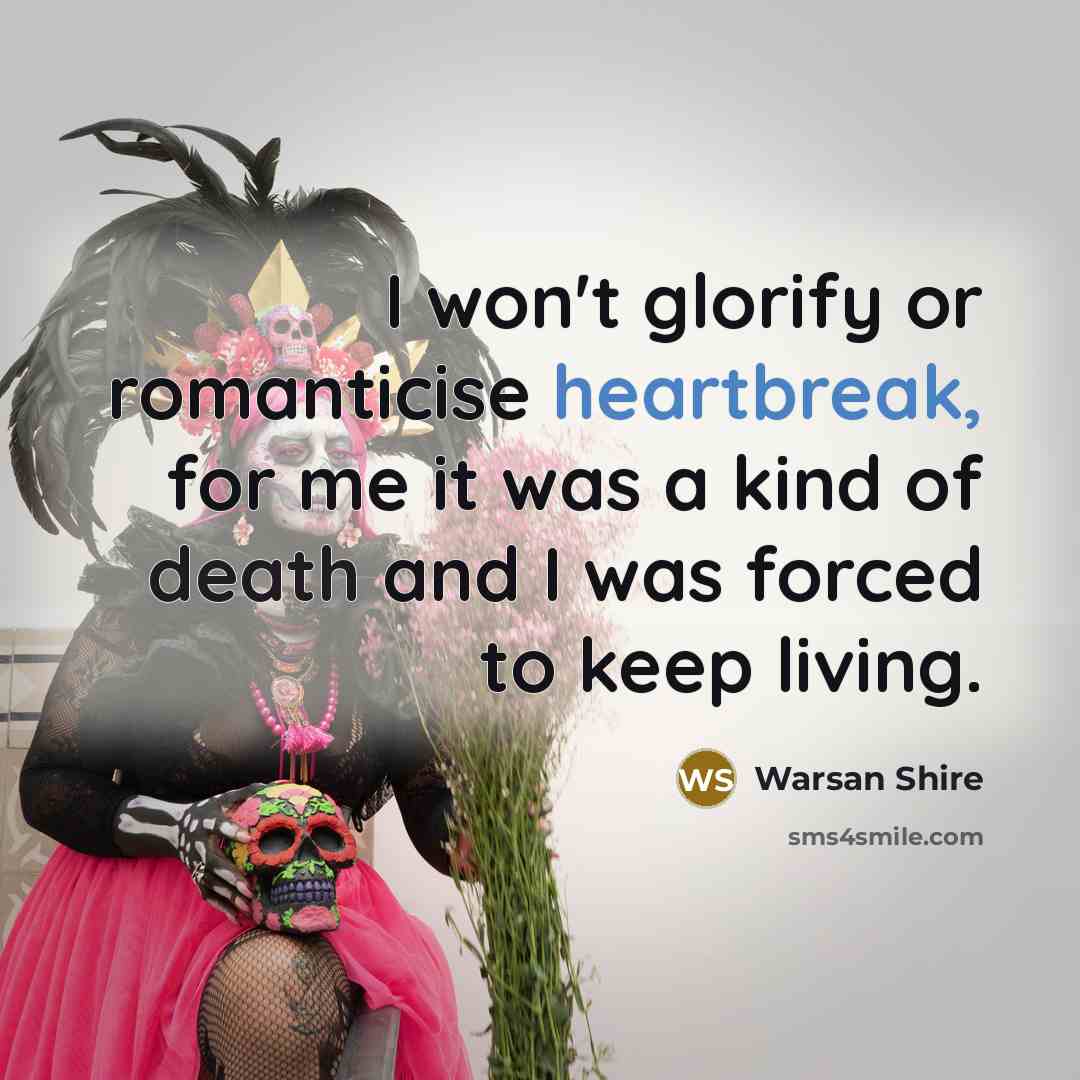 “I won't glorify or romanticise heartbreak, for me it was…” quote by Warsan Shire