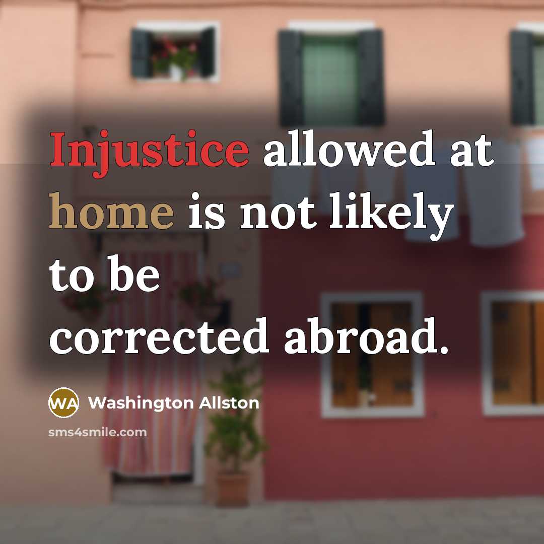 “Injustice allowed at home is not likely to be corrected…” quote by Washington Allston