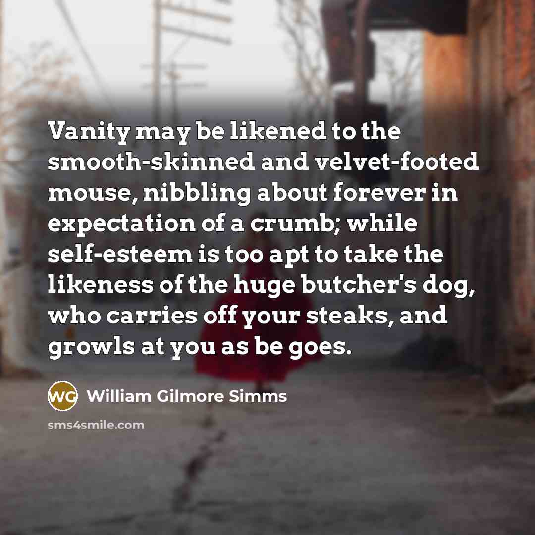 “Vanity may be likened to the smooth-skinned and velvet-footed mouse,…” quote by William Gilmore Simms