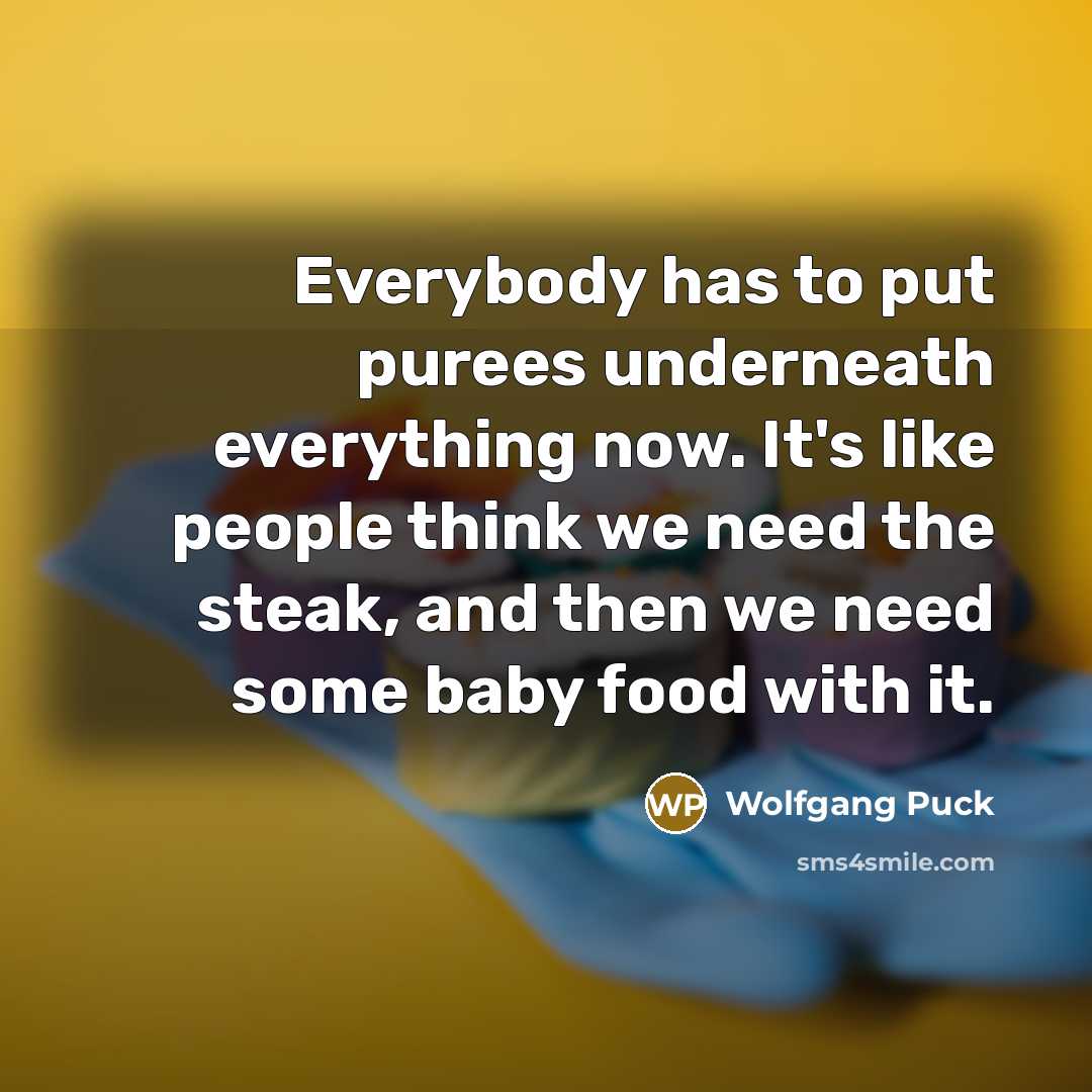 “Everybody has to put purees underneath everything now. It's like…” quote by Wolfgang Puck