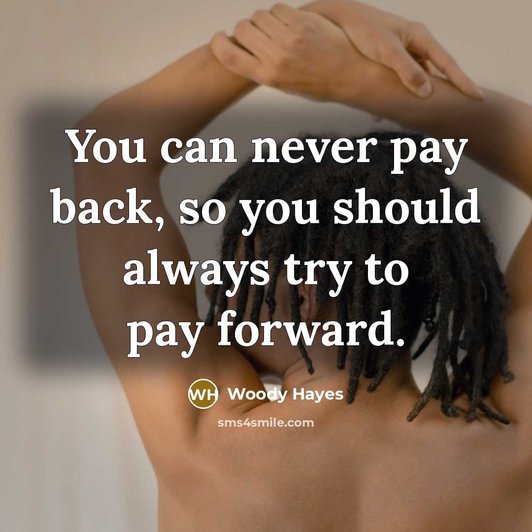 “You can never pay back, so you should always try…” quote by Woody Hayes
