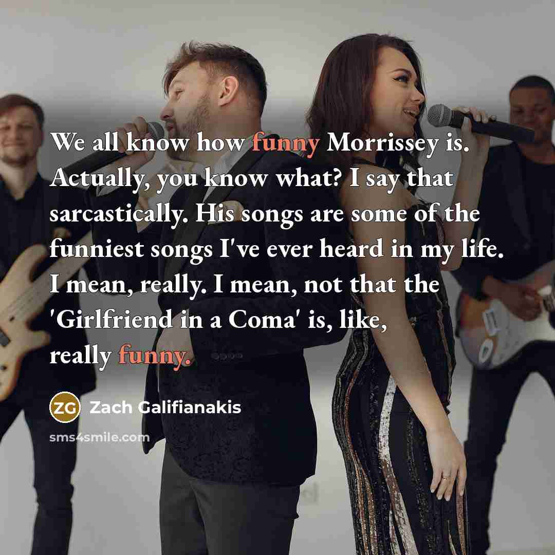 “We all know how funny Morrissey is. Actually, you know…” quote by Zach Galifianakis