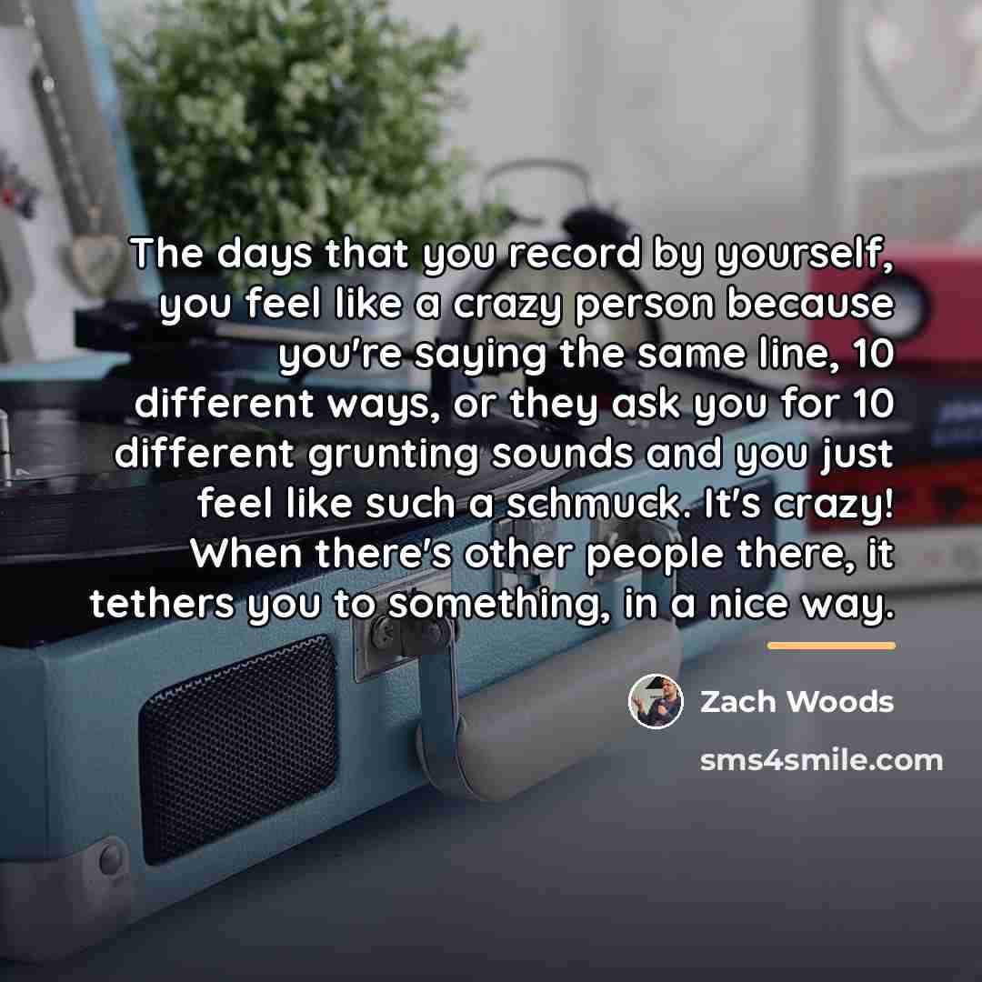 “The days that you record by yourself, you feel like…” quote by Zach Woods