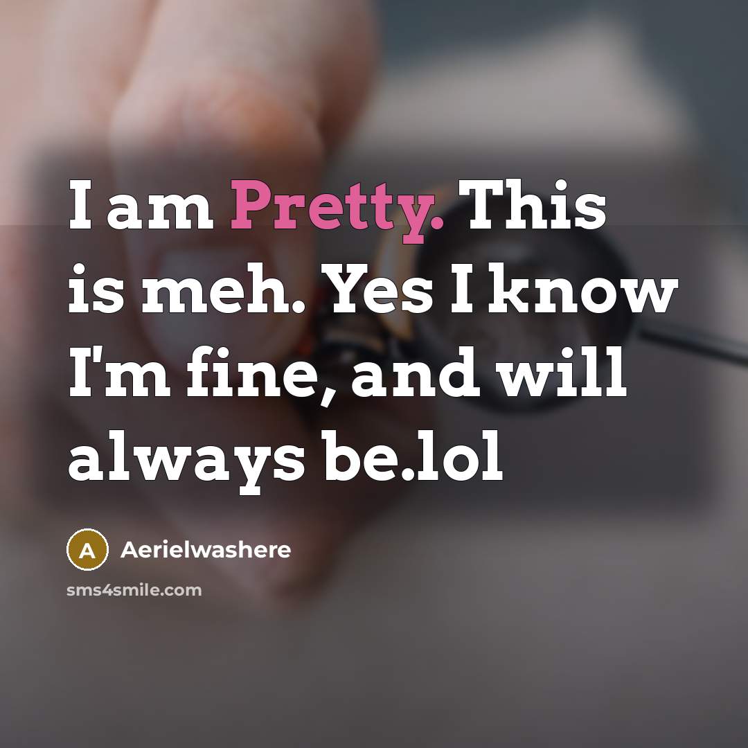 “I am Pretty. This is meh. Yes I know I'm fine, and will always be.lol” quote by Aerielwashere