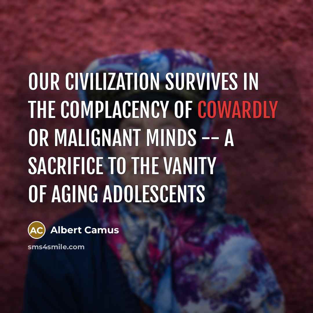 “Our civilization survives in the complacency of cowardly or malignant…” quote by Albert Camus