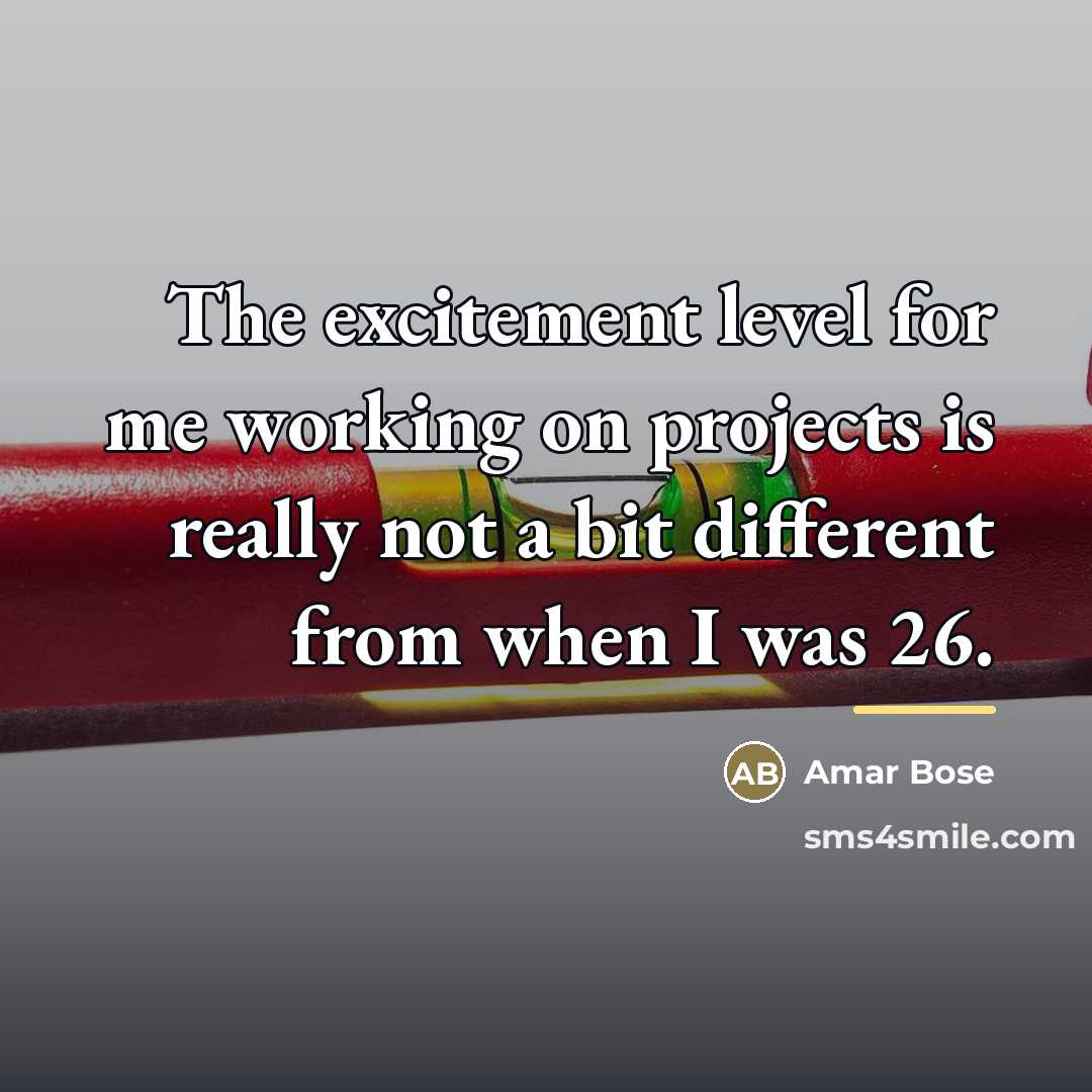 “The excitement level for me working on projects is really…” quote by Amar Bose