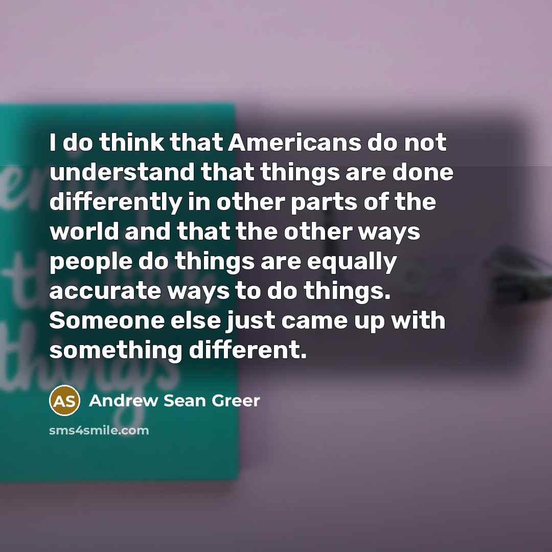 “I do think that Americans do not understand that things…” quote by Andrew Sean Greer