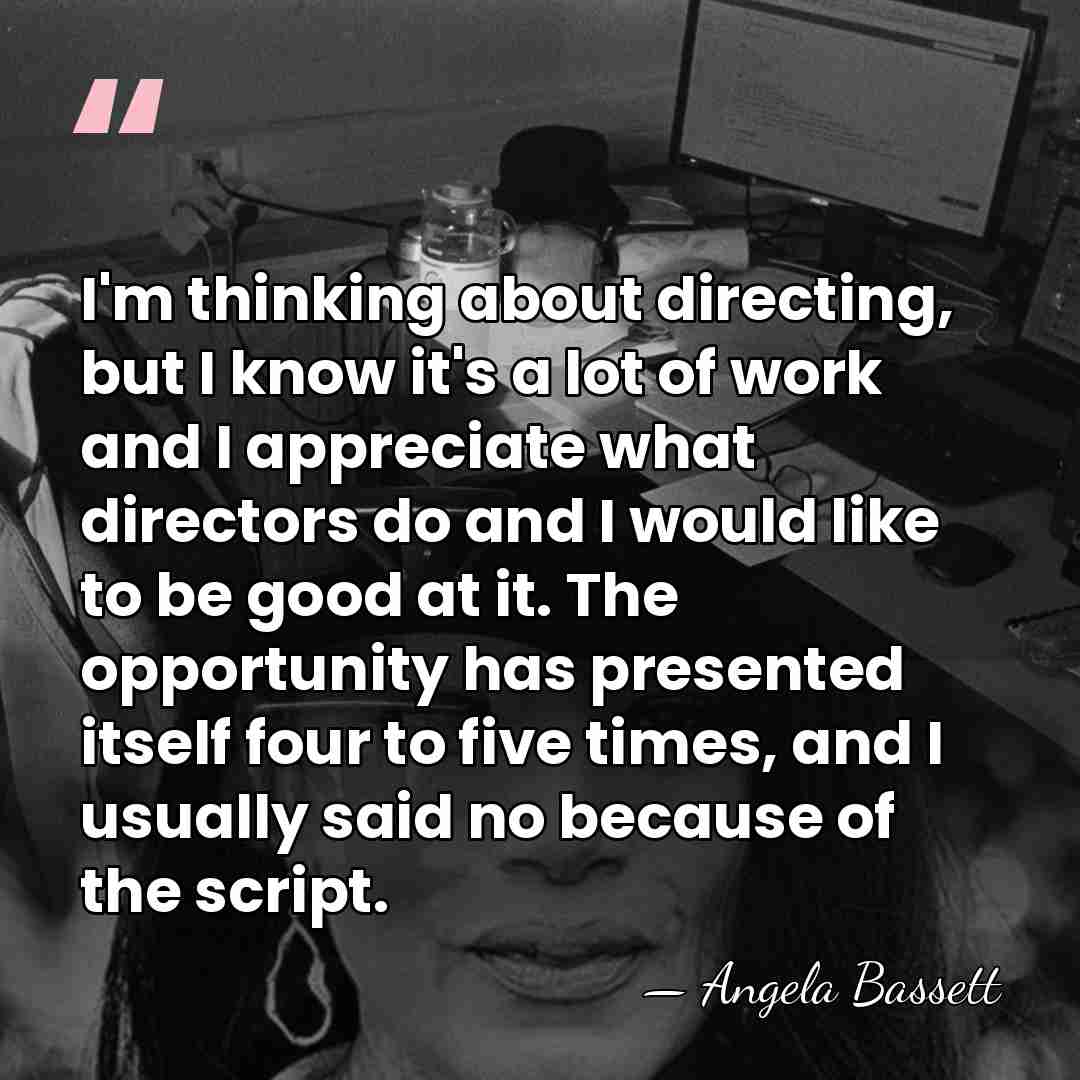 I'm thinking about directing, but I know it's a lot of work&hellip; - Angela Bassett