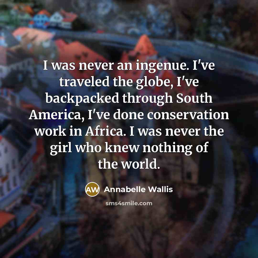 “I was never an ingenue. I've traveled the globe, I've…” quote by Annabelle Wallis