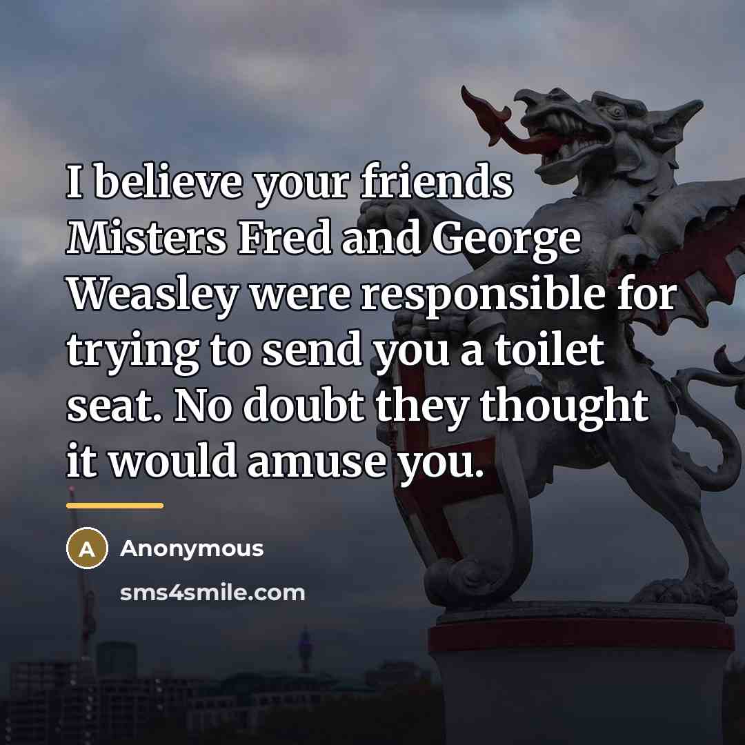 “I believe your friends Misters Fred and George Weasley were…” quote by Anonymous