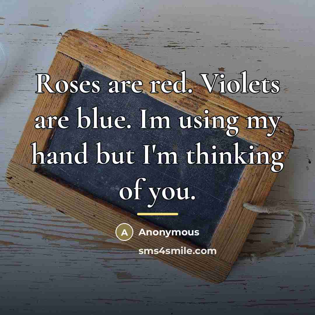 “Roses are red. Violets are blue. Im using my hand…” quote by Anonymous