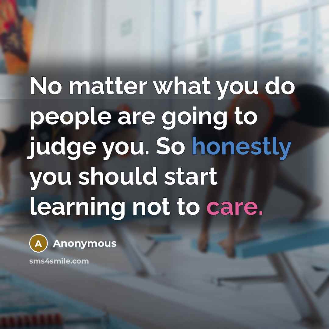 “No matter what you do people are going to judge you. So honestly you should start learning not to care.” quote by Anonymous