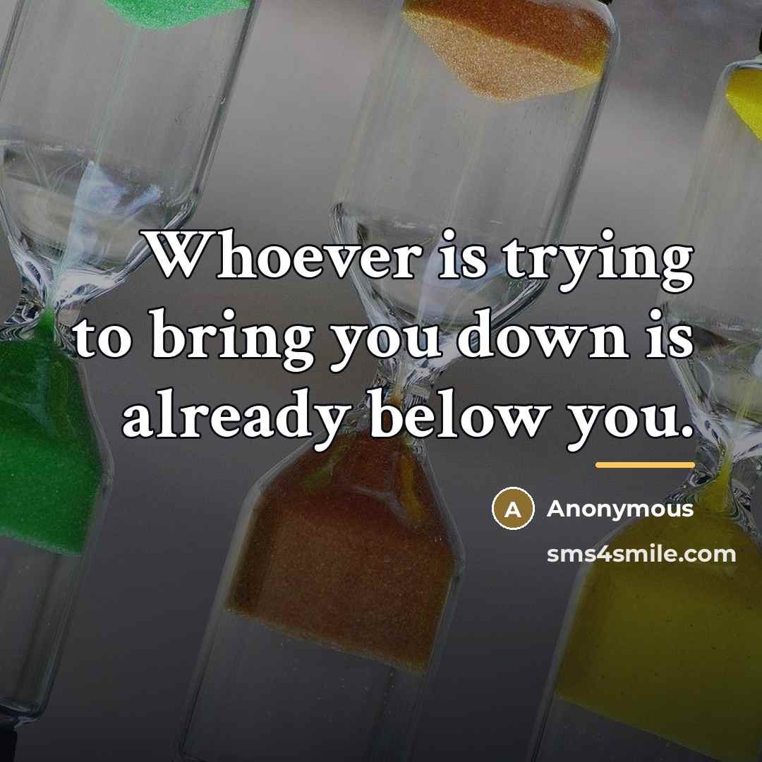 “Whoever is trying to bring you down is already below…” quote by Anonymous