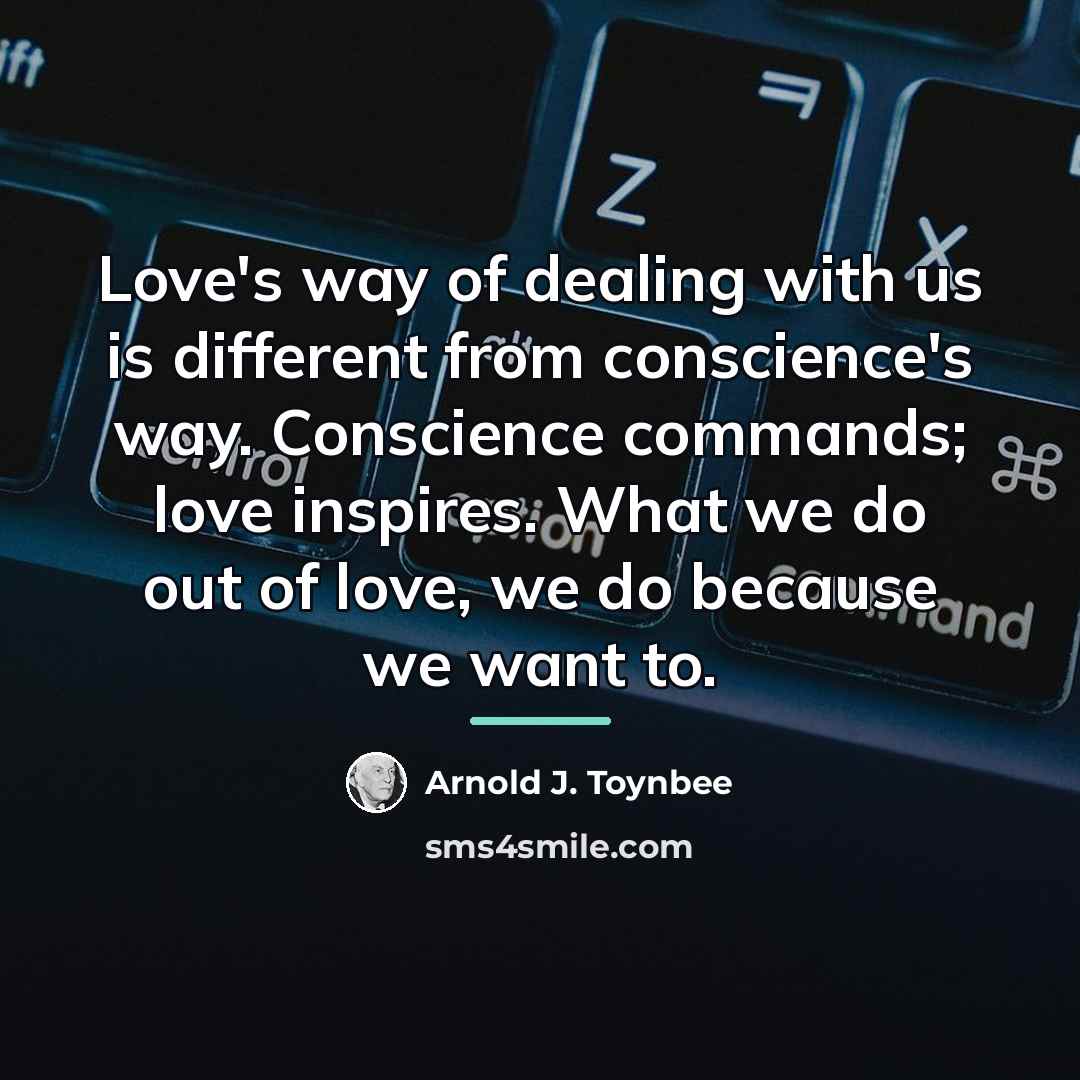 “Love's way of dealing with us is different from conscience's…” quote by Arnold J. Toynbee