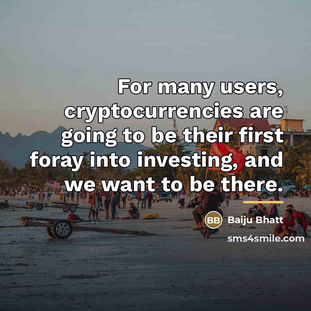 “For many users, cryptocurrencies are going to be their first…” quote by Baiju Bhatt
