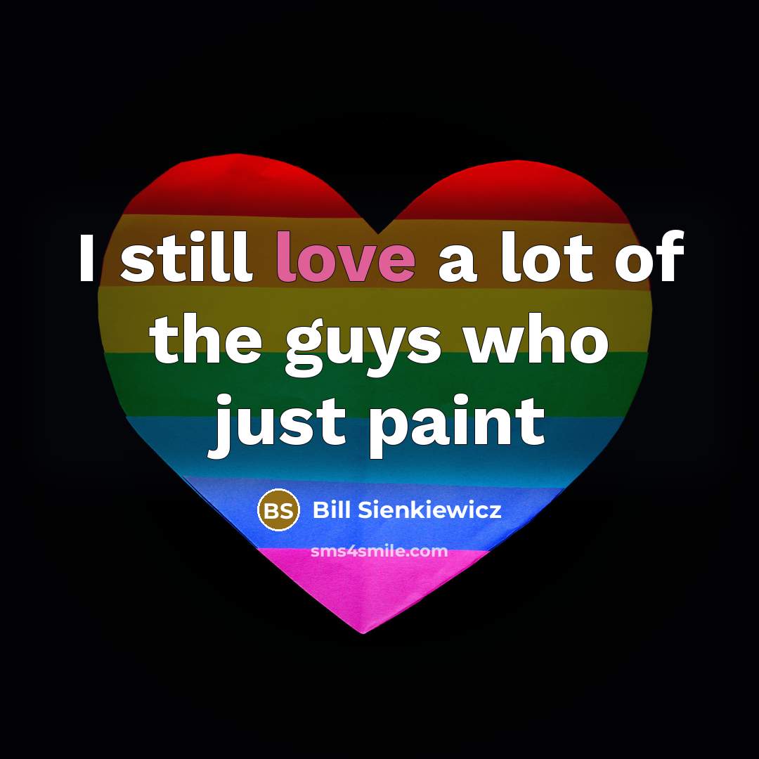 “I still love a lot of the guys who just…” quote by Bill Sienkiewicz