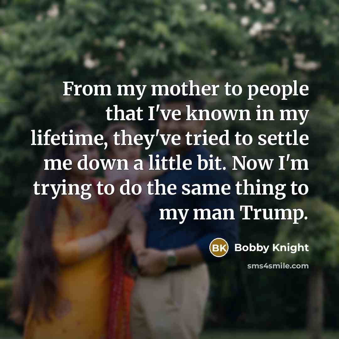 “From my mother to people that I've known in my…” quote by Bobby Knight