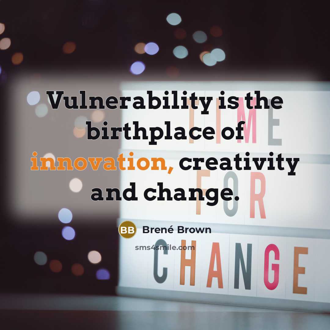 “Vulnerability is the birthplace of innovation, creativity and change.…” quote by Brené Brown