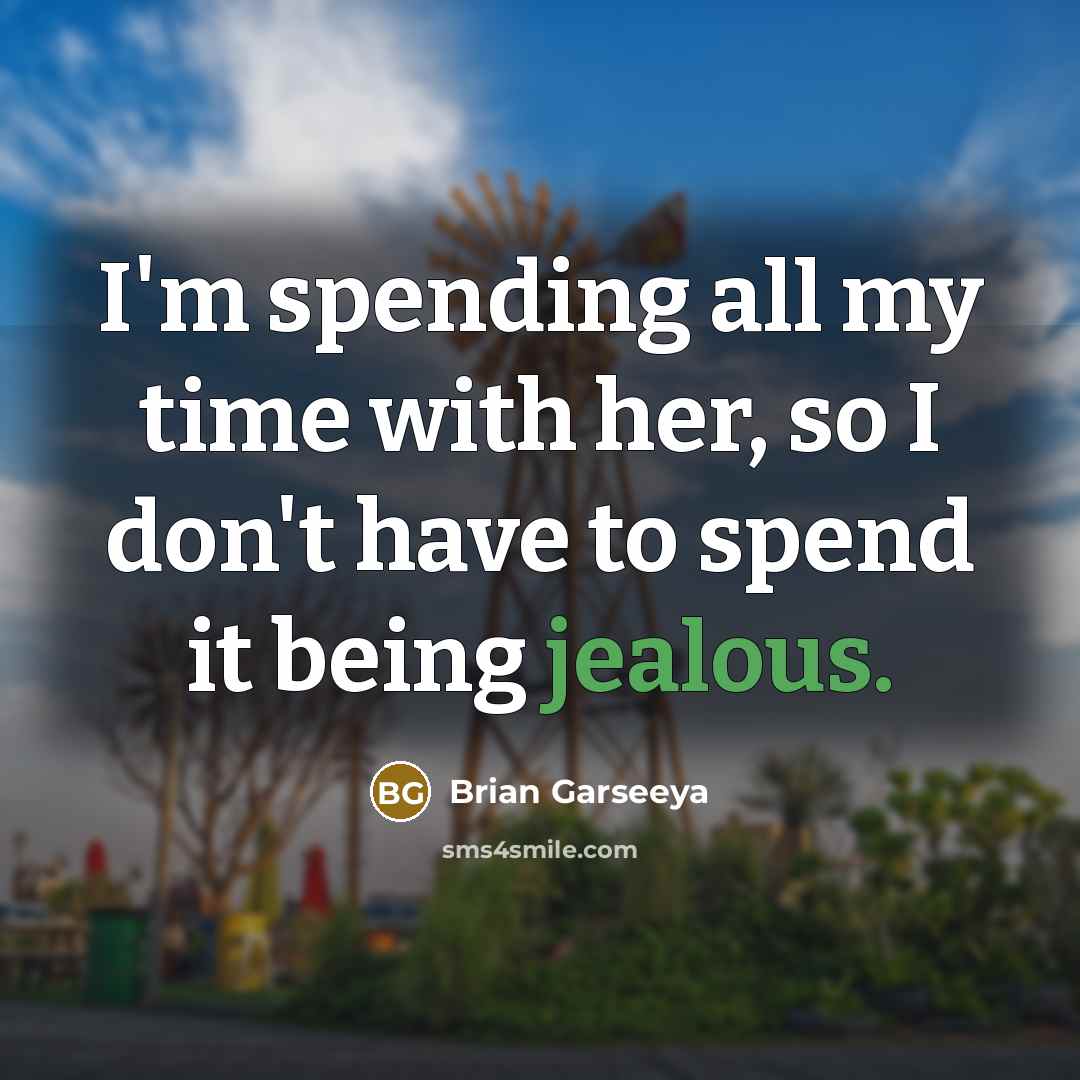 “I'm spending all my time with her, so I don't have to spend it being jealous.” quote by Brian Garseeya