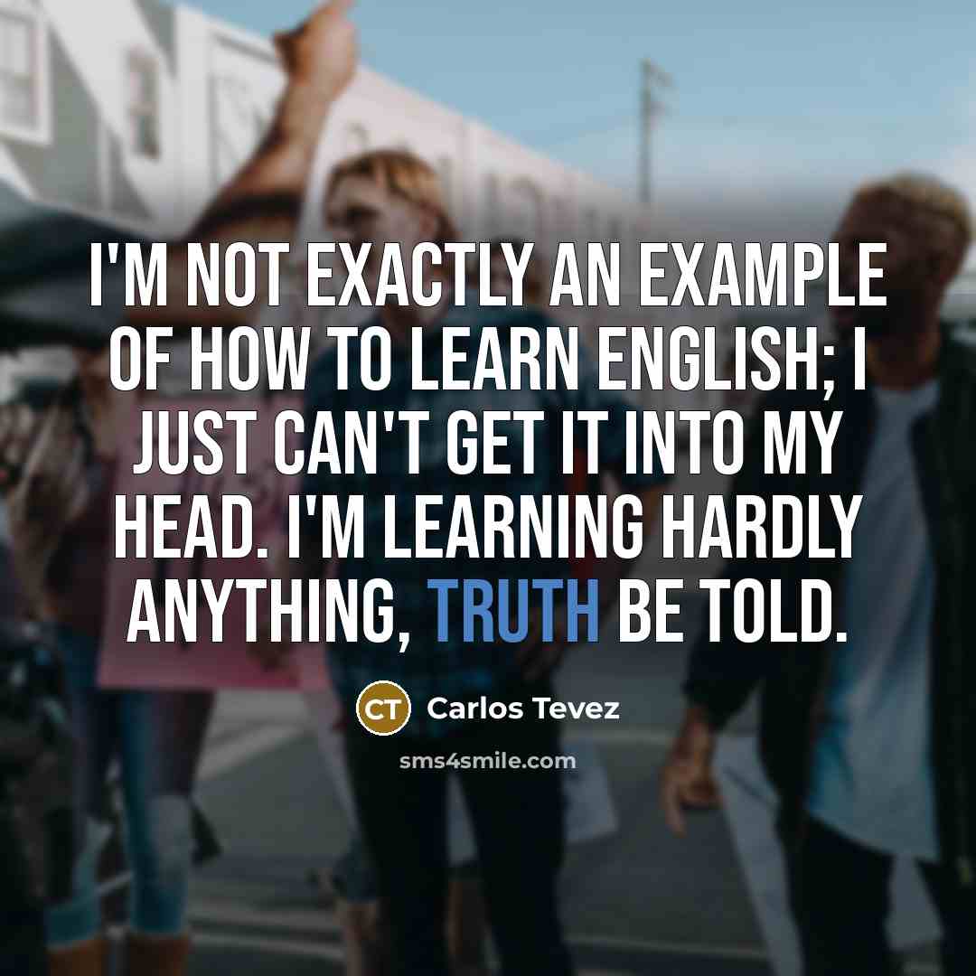 “I'm not exactly an example of how to learn English;…” quote by Carlos Tevez