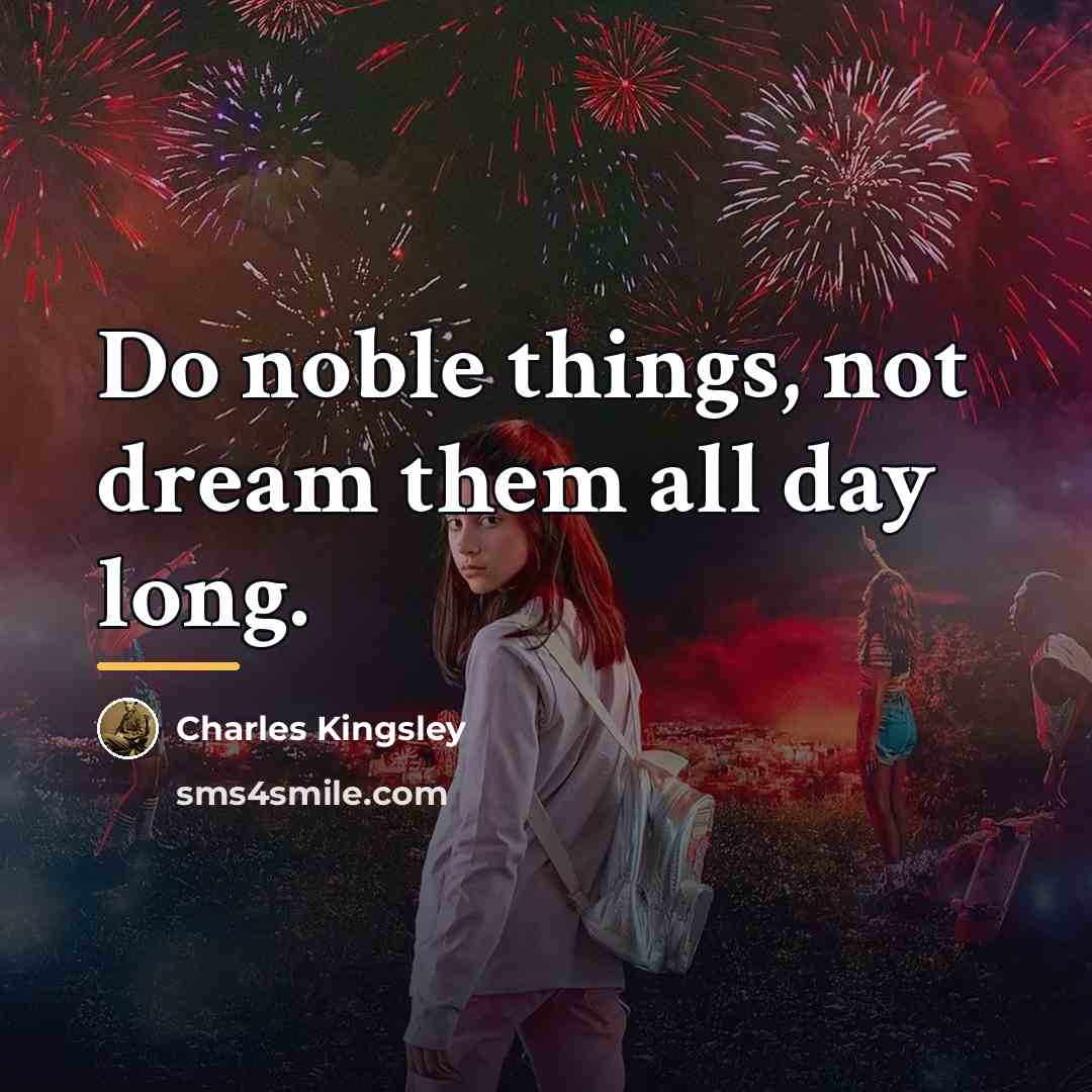 “Do noble things, not dream them all day long.…” quote by Charles Kingsley