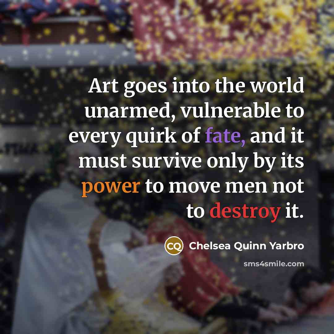 “Art goes into the world unarmed, vulnerable to every quirk…” quote by Chelsea Quinn Yarbro