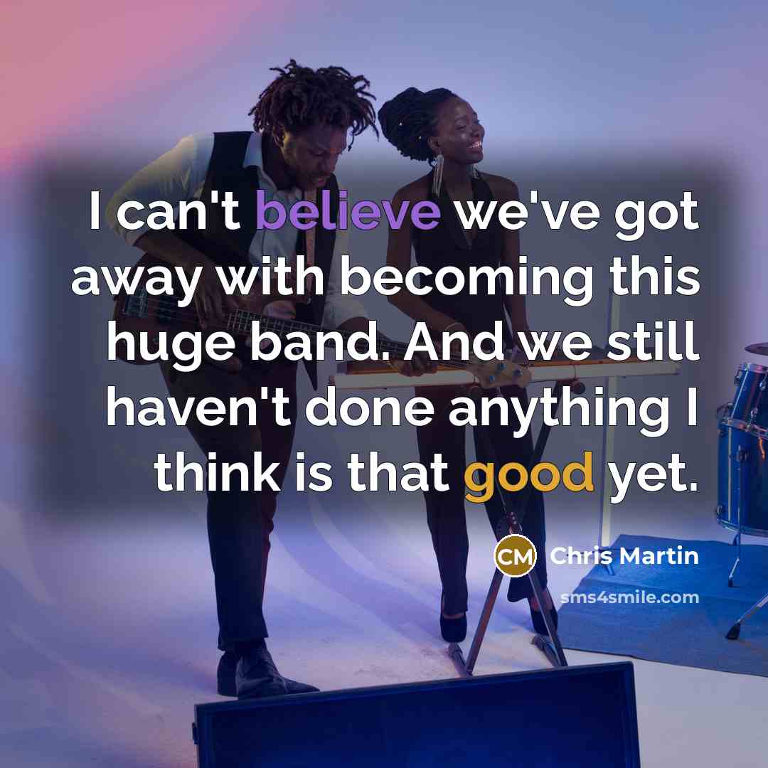 “I can't believe we've got away with becoming this huge…” quote by Chris Martin