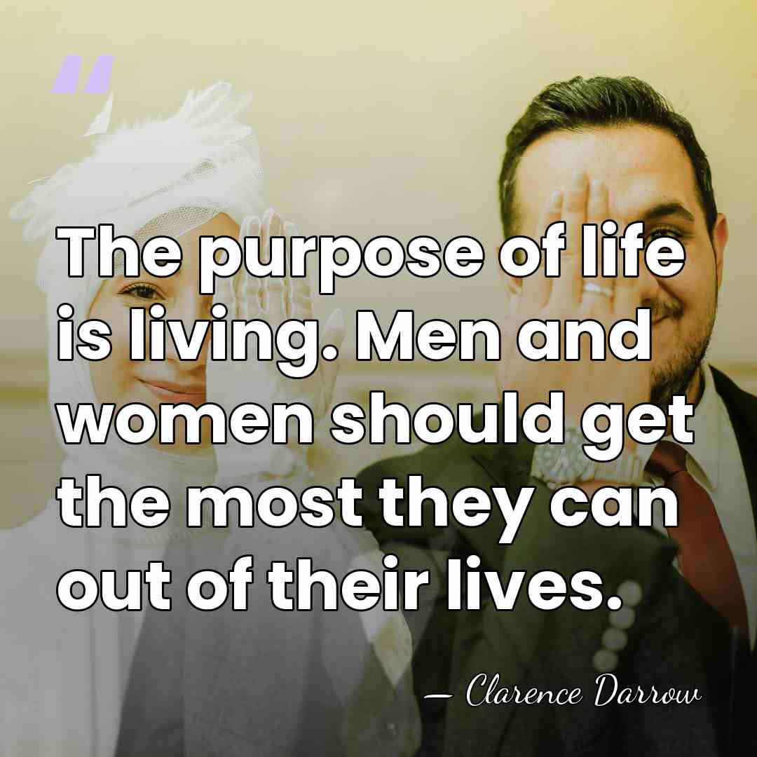 The purpose of life is living. Men and women should get the&hellip; - Clarence Darrow
