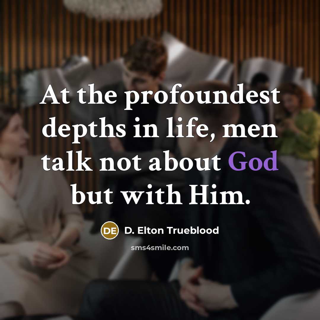 “At the profoundest depths in life, men talk not about…” quote by D. Elton Trueblood