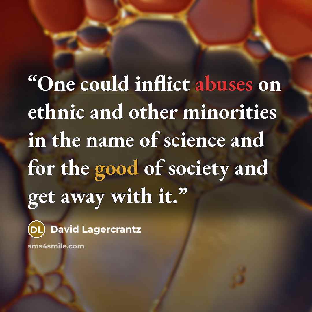 “One could inflict abuses on ethnic and other minorities in the name of science and for the good of society and get away with it.” quote by David Lagercrantz