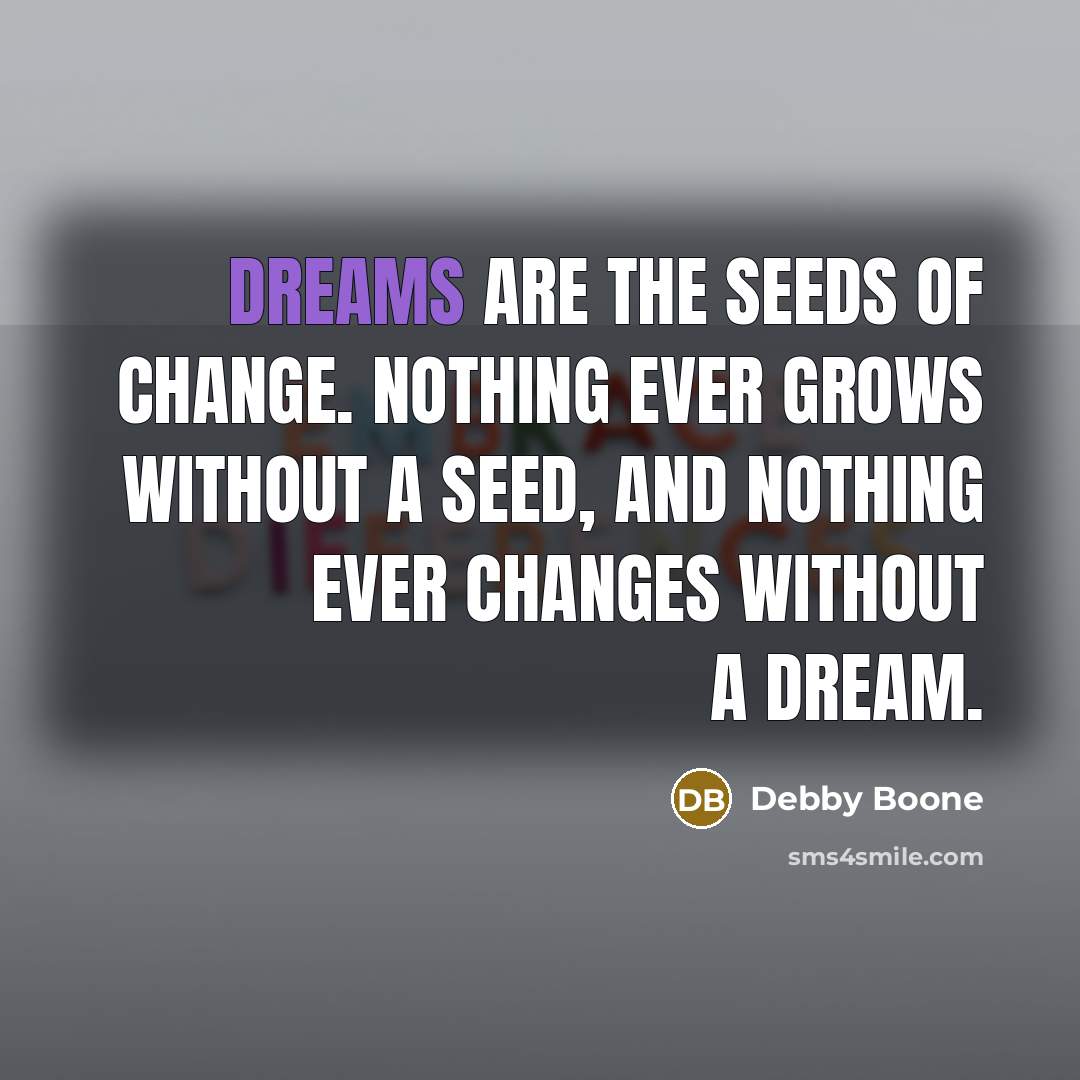 “Dreams are the seeds of change. Nothing ever grows without…” quote by Debby Boone