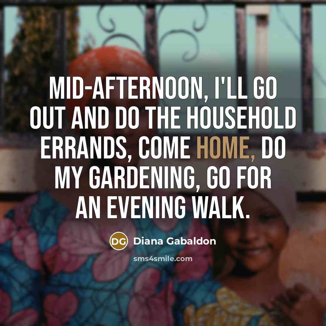 “Mid-afternoon, I'll go out and do the household errands, come…” quote by Diana Gabaldon