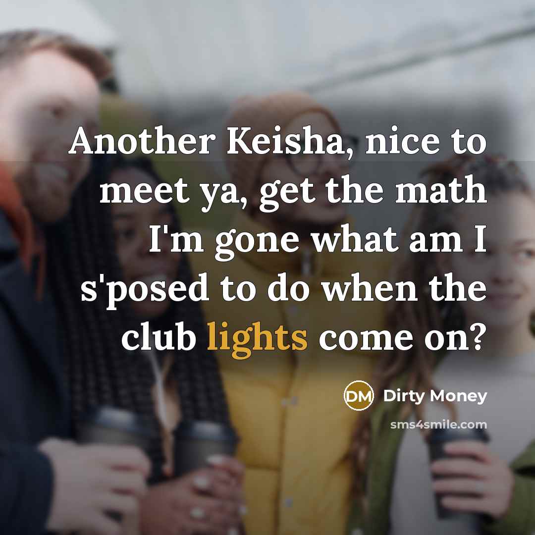 “Another Keisha, nice to meet ya, get the math I'm gone what am I s'posed to do when the club lights come on?” quote by Dirty Money