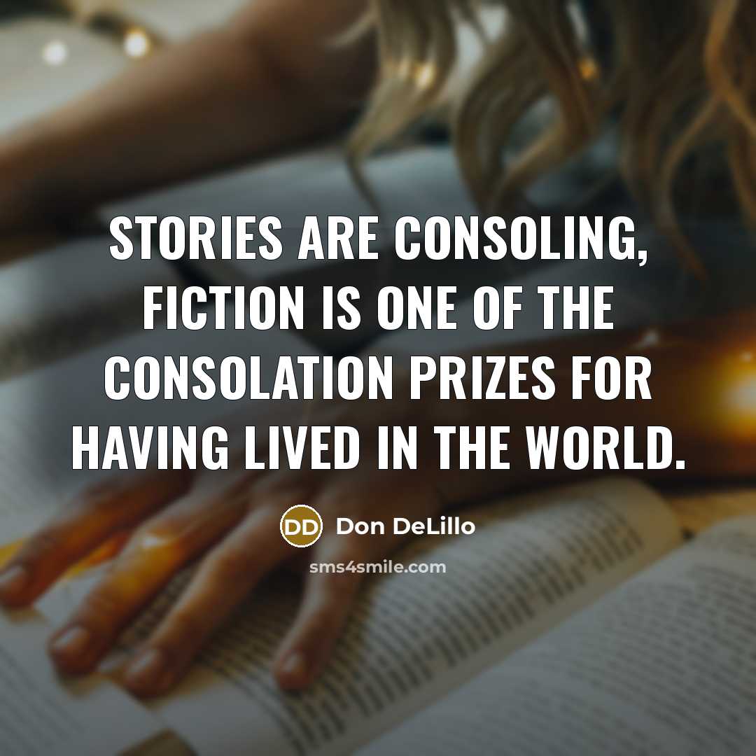 “Stories are consoling, fiction is one of the consolation prizes…” quote by Don DeLillo