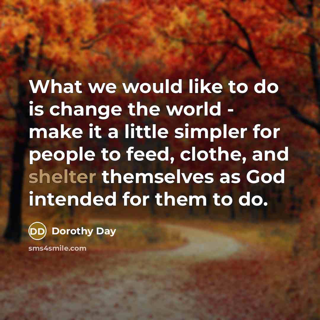 “What we would like to do is change the world…” quote by Dorothy Day