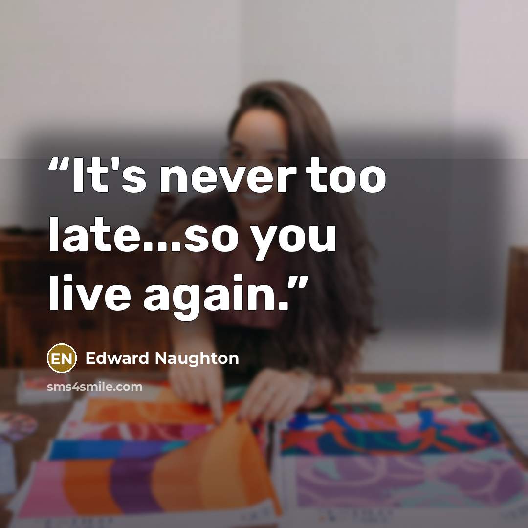 “It's never too late...so you live again.” quote by Edward Naughton