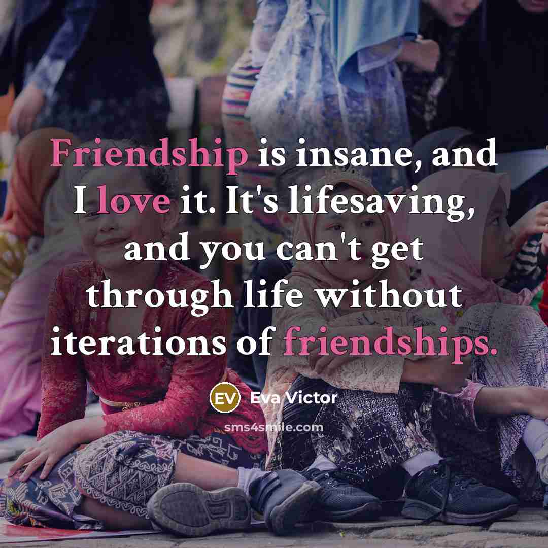 “Friendship is insane, and I love it. It's lifesaving, and you can't get through life without iterations of friendships.” quote by Eva Victor